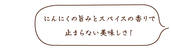 にんにくの旨みとスパイス香りで止まらない美味しさ止まらない美味しさ！