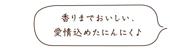 香りまでおいしい、愛情込めたにんにく♪