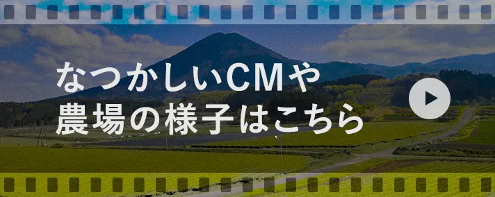 なつかしいCMや農場の様子はこちら