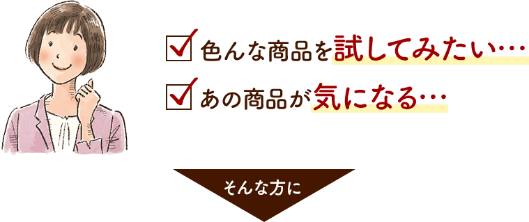 ✓色んな商品を試してみたい ✓あの商品が気になる