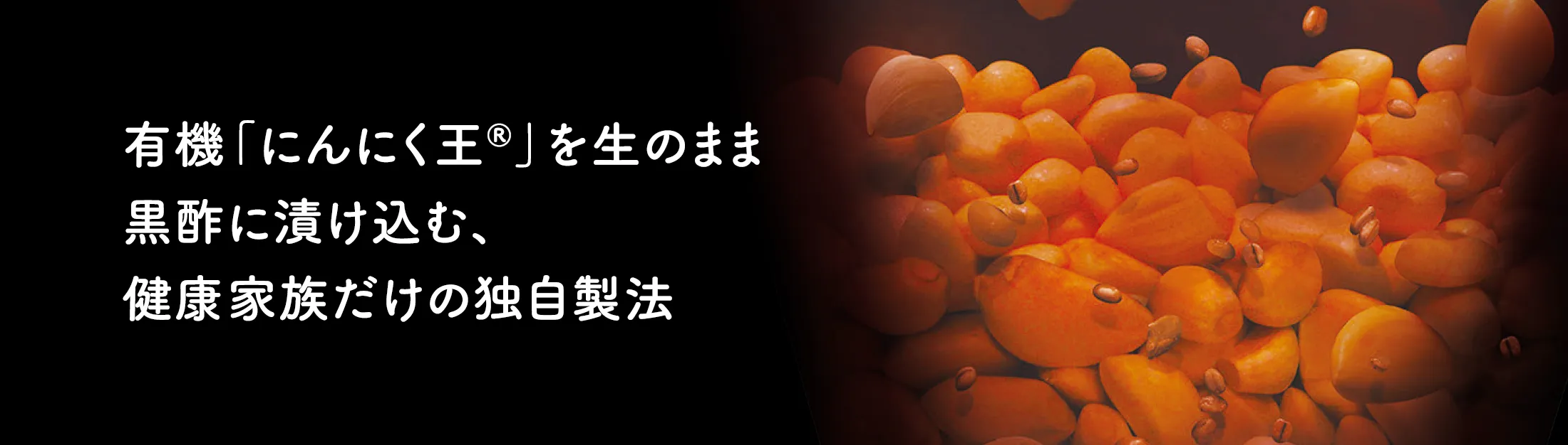 有機にんにく王を生のまま黒酢に漬け込む健康家族だけの独自製法
