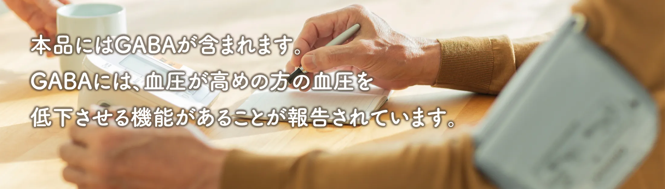 本品にはGABAが含まれます。GABAには、血圧が高めの方の血圧を低下させる機能があることが報告されています。