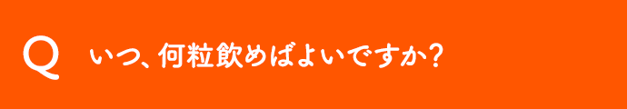 いつ、何粒飲めばよいですか？